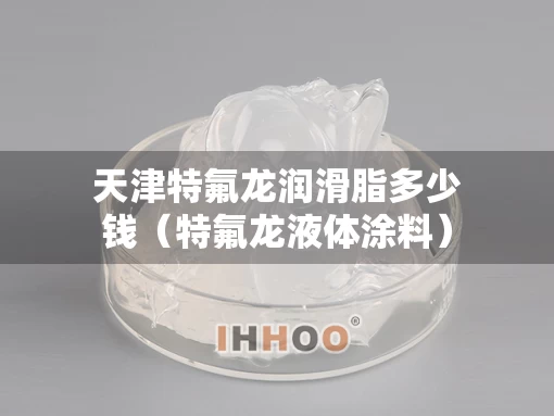 天津特氟龙润滑脂多少钱（特氟龙液体涂料）