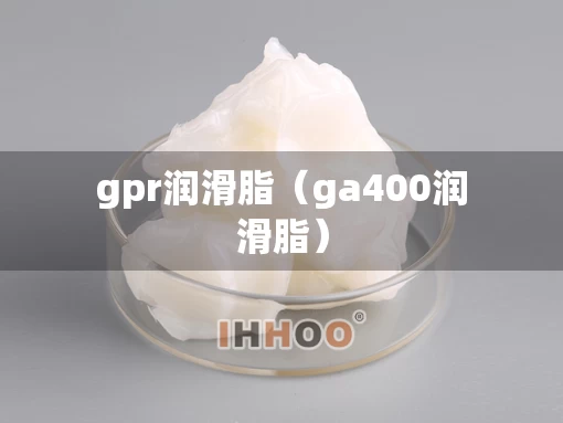 gpr润滑脂（ga400润滑脂）