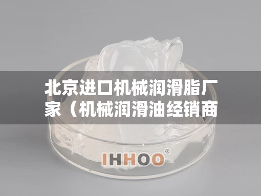 北京进口机械润滑脂厂家（机械润滑油经销商）