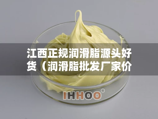 江西正规润滑脂源头好货（润滑脂批发厂家价格）