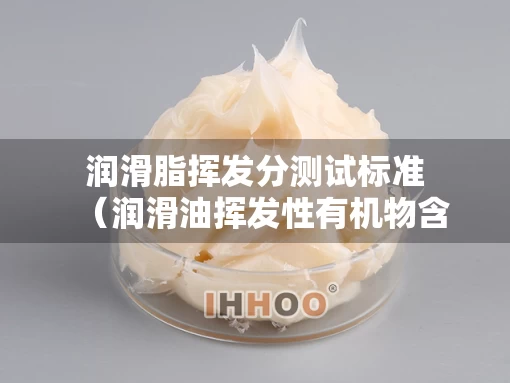 润滑脂挥发分测试标准（润滑油挥发性有机物含量）