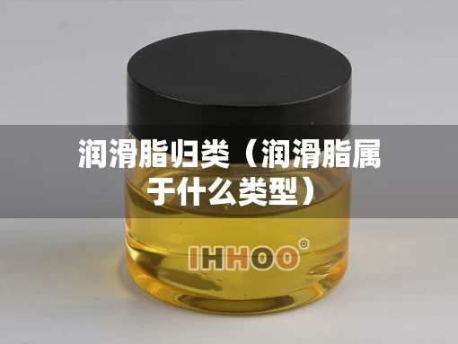 润滑脂归类（润滑脂属于什么类型）