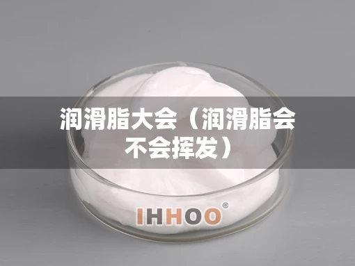 润滑脂大会（润滑脂会不会挥发）