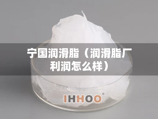 宁国润滑脂（润滑脂厂利润怎么样）