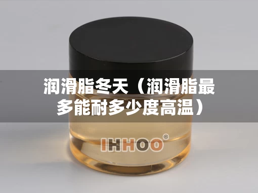 润滑脂冬天（润滑脂最多能耐多少度高温）
