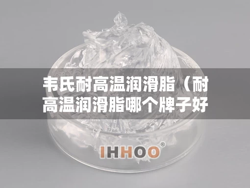 韦氏耐高温润滑脂（耐高温润滑脂哪个牌子好）