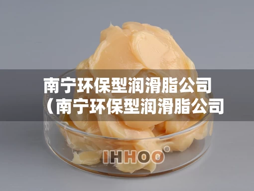 南宁环保型润滑脂公司（南宁环保型润滑脂公司地址）