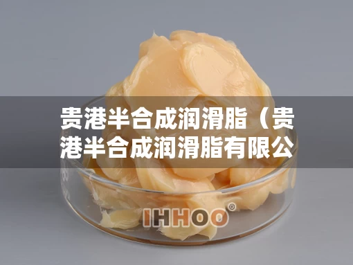 贵港半合成润滑脂（贵港半合成润滑脂有限公司）