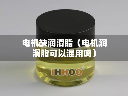 电机缺润滑脂（电机润滑脂可以混用吗）