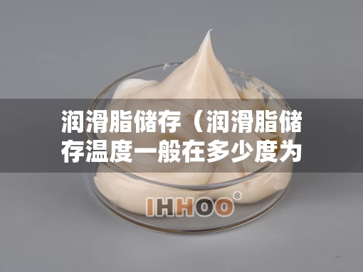 润滑脂储存（润滑脂储存温度一般在多少度为宜）