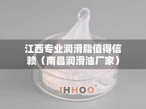 江西专业润滑脂值得信赖（南昌润滑油厂家）
