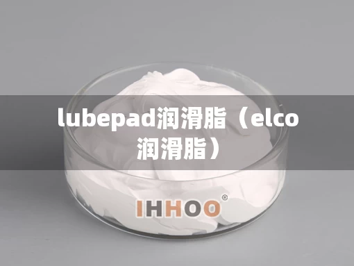 lubepad润滑脂（elco润滑脂）