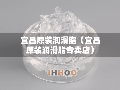 宜昌原装润滑脂（宜昌原装润滑脂专卖店）