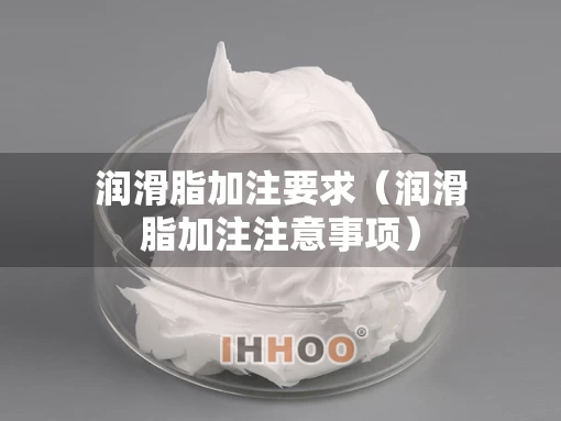 润滑脂加注要求（润滑脂加注注意事项）
