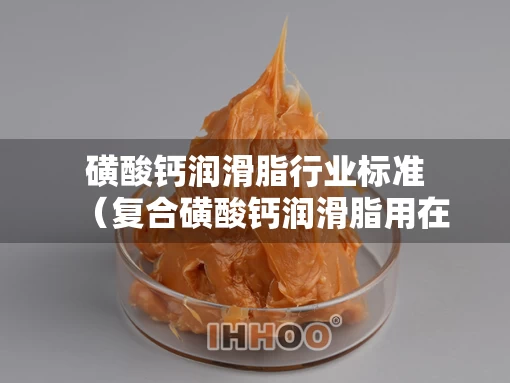 磺酸钙润滑脂行业标准（复合磺酸钙润滑脂用在什么场合）