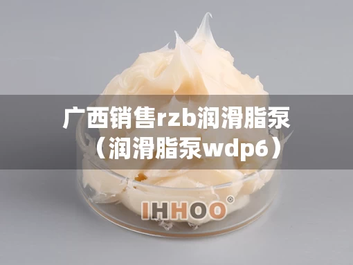 广西销售rzb润滑脂泵（润滑脂泵wdp6）