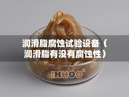 润滑脂腐蚀试验设备（润滑脂有没有腐蚀性）