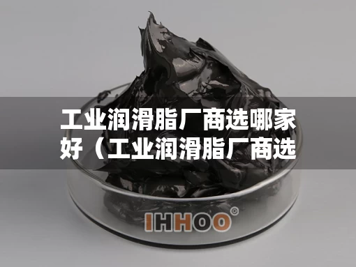 工业润滑脂厂商选哪家好（工业润滑脂厂商选哪家好一点）