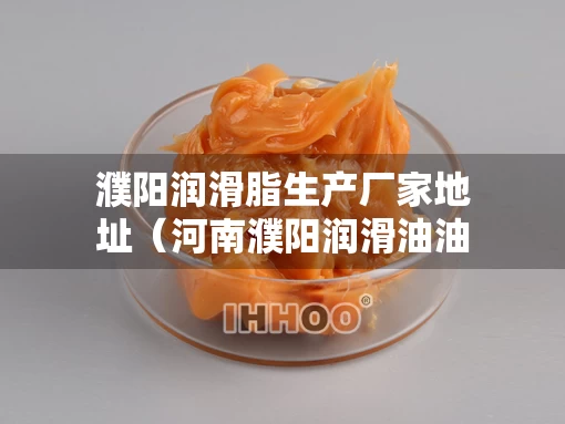 濮阳润滑脂生产厂家地址（河南濮阳润滑油油脂企业）