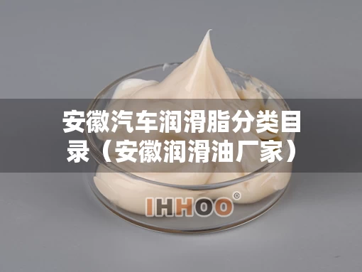 安徽汽车润滑脂分类目录（安徽润滑油厂家）