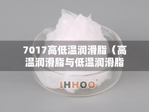 7017高低温润滑脂（高温润滑脂与低温润滑脂有什么区别）