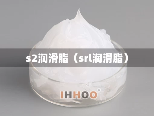 s2润滑脂（srl润滑脂）