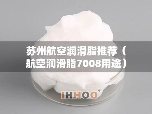 苏州航空润滑脂推荐（航空润滑脂7008用途）
