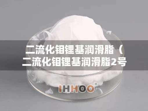 二流化钼锂基润滑脂（二流化钼锂基润滑脂2号）