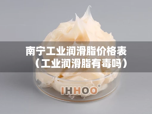 南宁工业润滑脂价格表（工业润滑脂有毒吗）