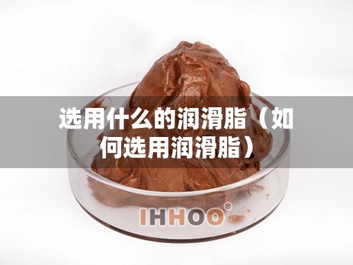 选用什么的润滑脂（如何选用润滑脂）