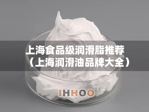 上海食品级润滑脂推荐（上海润滑油品牌大全）