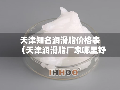 天津知名润滑脂价格表（天津润滑脂厂家哪里好）