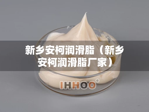 新乡安柯润滑脂（新乡安柯润滑脂厂家）