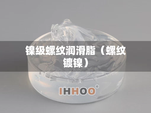 镍级螺纹润滑脂（螺纹镀镍）