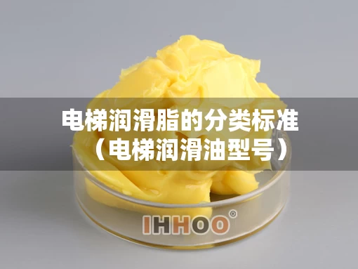 电梯润滑脂的分类标准（电梯润滑油型号）