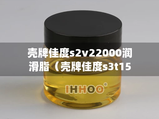 壳牌佳度s2v22000润滑脂（壳牌佳度s3t150j2）