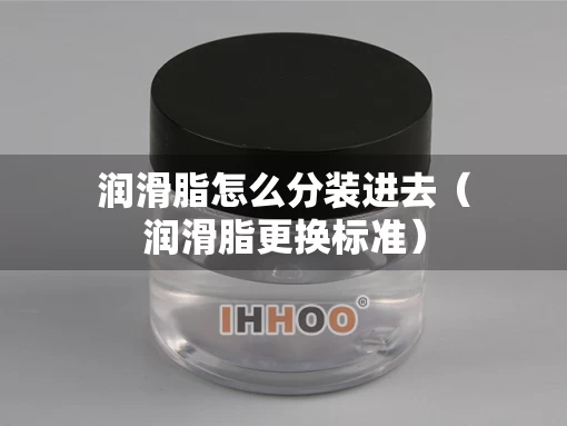 润滑脂怎么分装进去（润滑脂更换标准）