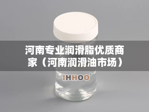 河南专业润滑脂优质商家（河南润滑油市场）