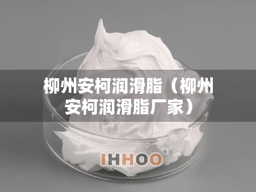 柳州安柯润滑脂（柳州安柯润滑脂厂家）