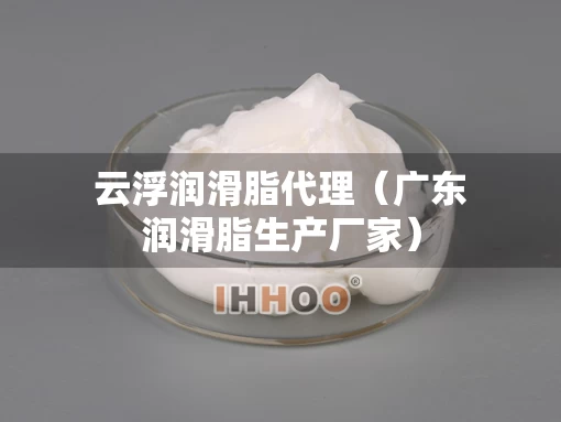 云浮润滑脂代理（广东润滑脂生产厂家）