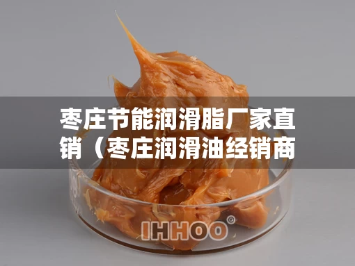 枣庄节能润滑脂厂家直销（枣庄润滑油经销商）