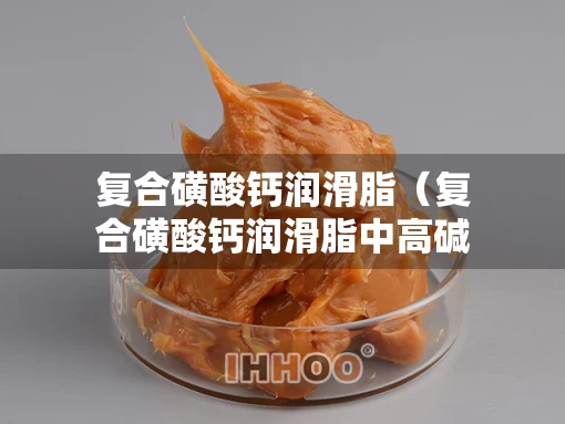 复合磺酸钙润滑脂（复合磺酸钙润滑脂中高碱值磺酸钙的添加量）