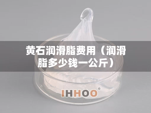 黄石润滑脂费用（润滑脂多少钱一公斤）