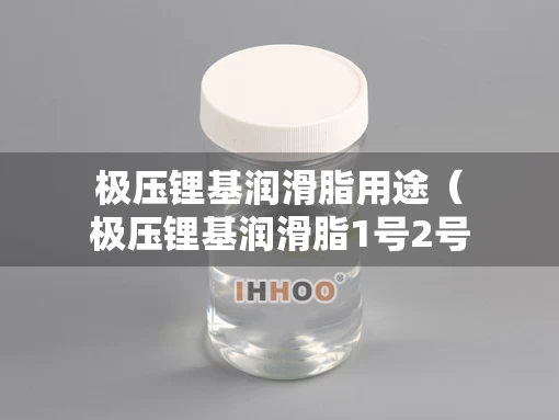 极压锂基润滑脂用途（极压锂基润滑脂1号2号3号的区别）