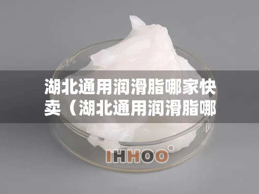 湖北通用润滑脂哪家快卖（湖北通用润滑脂哪家快卖好）