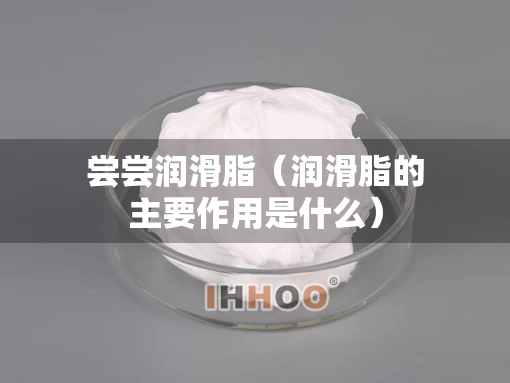 尝尝润滑脂（润滑脂的主要作用是什么）