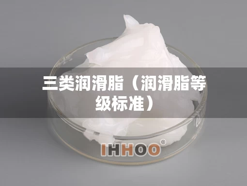 三类润滑脂（润滑脂等级标准）
