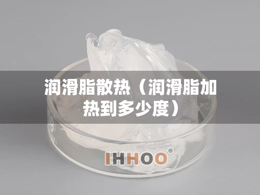 润滑脂散热（润滑脂加热到多少度）