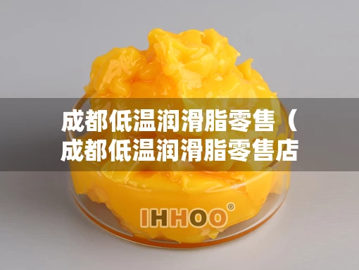 成都低温润滑脂零售（成都低温润滑脂零售店）