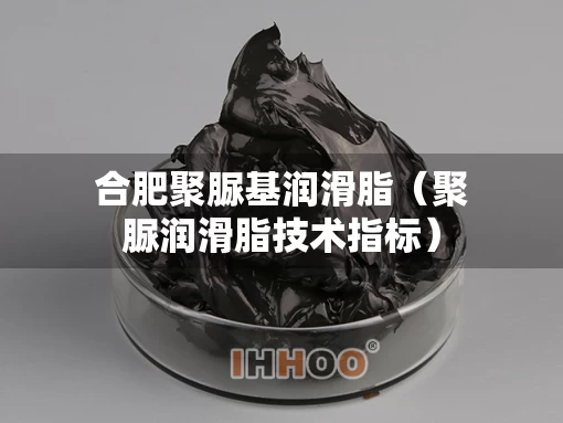 合肥聚脲基润滑脂（聚脲润滑脂技术指标）